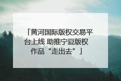黄河国际版权交易平台上线 助推宁夏版权作品“走出去”