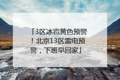 3区冰雹黄色预警！北京13区雷电预警，下班早回家
