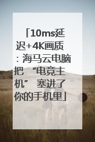 10ms延迟+4K画质：海马云电脑把 “电竞主机” 塞进了你的手机里
