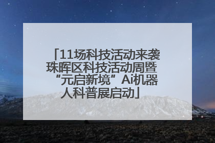 11场科技活动来袭 珠晖区科技活动周暨“元启新境”Ai机器人科普展启动