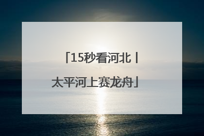 15秒看河北丨太平河上赛龙舟