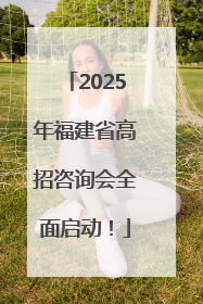 2025年福建省高招咨询会全面启动！