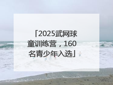 2025武网球童训练营，160名青少年入选