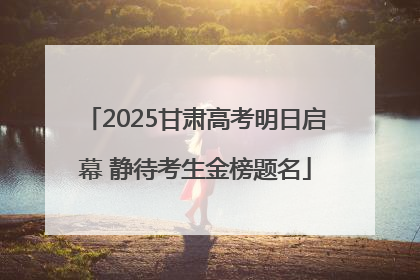 2025甘肃高考明日启幕 静待考生金榜题名
