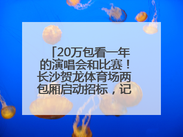 20万包看一年的演唱会和比赛！长沙贺龙体育场两包厢启动招标，记者实地探访