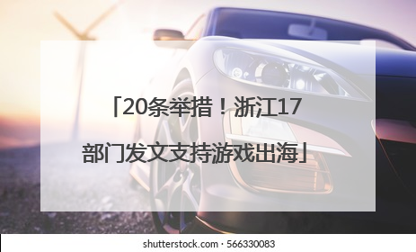 20条举措！浙江17部门发文支持游戏出海