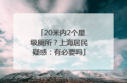 20米内2个星级厕所？上海居民疑惑：有必要吗