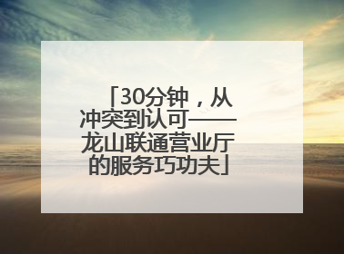 30分钟，从冲突到认可——龙山联通营业厅的服务巧功夫