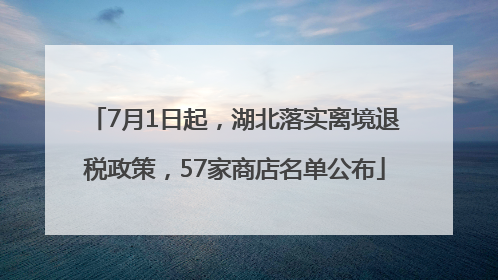 7月1日起，湖北落实离境退税政策，57家商店名单公布
