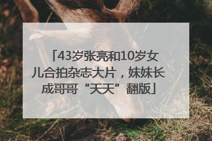 43岁张亮和10岁女儿合拍杂志大片，妹妹长成哥哥“天天”翻版