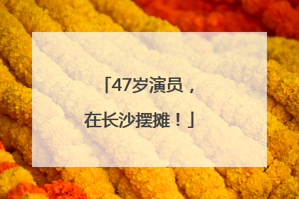 47岁演员，在长沙摆摊！