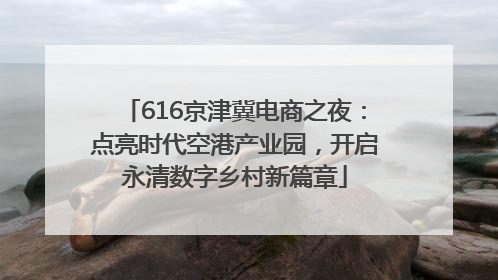 616京津冀电商之夜：点亮时代空港产业园，开启永清数字乡村新篇章