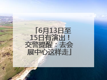 6月13日至15日有演出！交警提醒：去会展中心这样走