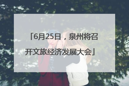 6月25日，泉州将召开文旅经济发展大会