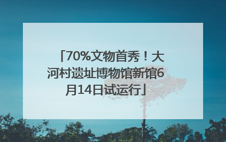 70%文物首秀！大河村遗址博物馆新馆6月14日试运行
