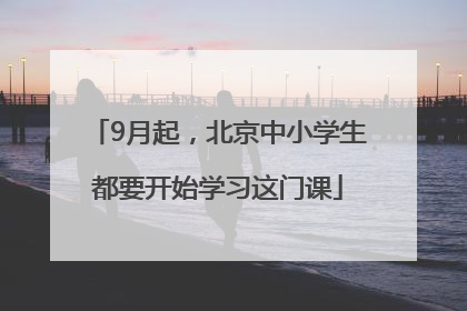 9月起，北京中小学生都要开始学习这门课