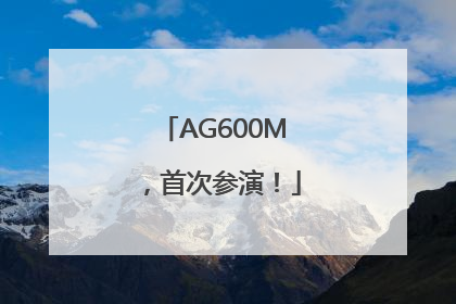 AG600M，首次参演！