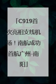 C919首次亮相支线机场！南航成功首航广州-南阳