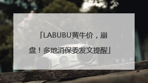 LABUBU黄牛价，崩盘！多地消保委发文提醒