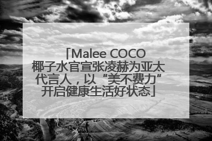 Malee COCO椰子水官宣张凌赫为亚太代言人，以“美不费力”开启健康生活好状态