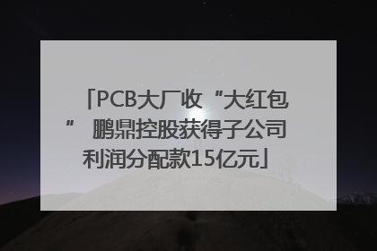 PCB大厂收“大红包” 鹏鼎控股获得子公司利润分配款15亿元