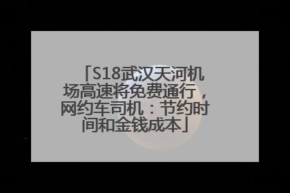 S18武汉天河机场高速将免费通行，网约车司机：节约时间和金钱成本