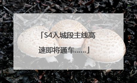 S4入城段主线高速即将通车……
