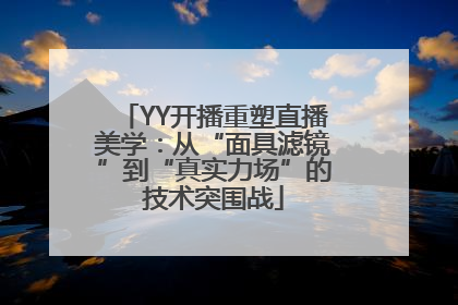 YY开播重塑直播美学：从“面具滤镜”到“真实力场”的技术突围战